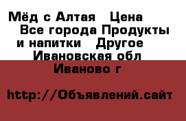 Мёд с Алтая › Цена ­ 600 - Все города Продукты и напитки » Другое   . Ивановская обл.,Иваново г.